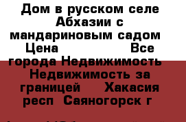 Дом в русском селе Абхазии с мандариновым садом › Цена ­ 1 000 000 - Все города Недвижимость » Недвижимость за границей   . Хакасия респ.,Саяногорск г.